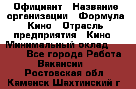 Официант › Название организации ­ Формула Кино › Отрасль предприятия ­ Кино › Минимальный оклад ­ 20 000 - Все города Работа » Вакансии   . Ростовская обл.,Каменск-Шахтинский г.